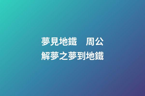 夢見地鐵　周公解夢之夢到地鐵